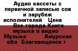 	 Аудио кассеты с первичной записью сов.и зарубеж исполнителей › Цена ­ 10 - Все города Книги, музыка и видео » Музыка, CD   . Амурская обл.,Благовещенск г.